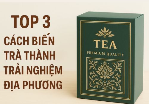 Trà Du Lịch – Biến Sản Phẩm Thành Trải Nghiệm Địa Phương