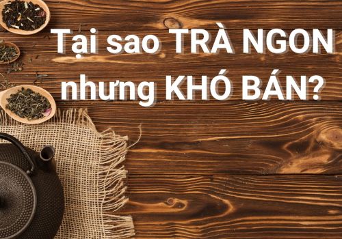 Tại sao trà ngon nhưng vẫn khó bán?